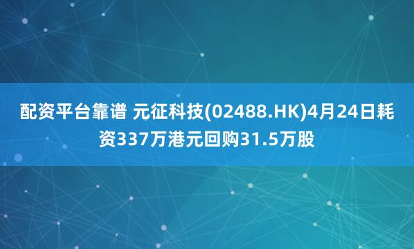 配资平台靠谱 元征科技(02488.HK)4月24日耗资337万港元回购31.5万股