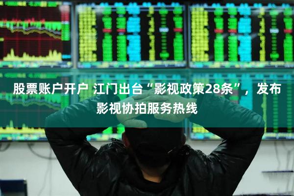 股票账户开户 江门出台“影视政策28条”，发布影视协拍服务热线