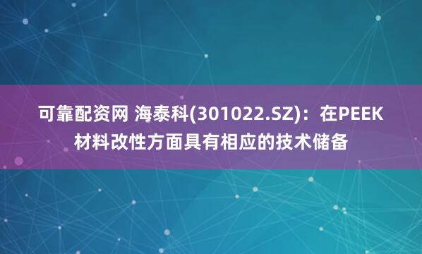 可靠配资网 海泰科(301022.SZ)：在PEEK材料改性方面具有相应的技术储备