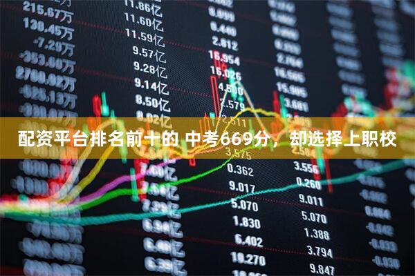 配资平台排名前十的 中考669分，却选择上职校
