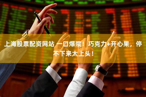 上海股票配资网站 一口爆浆！巧克力+开心果，停不下来太上头！
