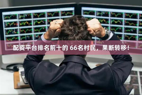 配资平台排名前十的 66名村民，果断转移！