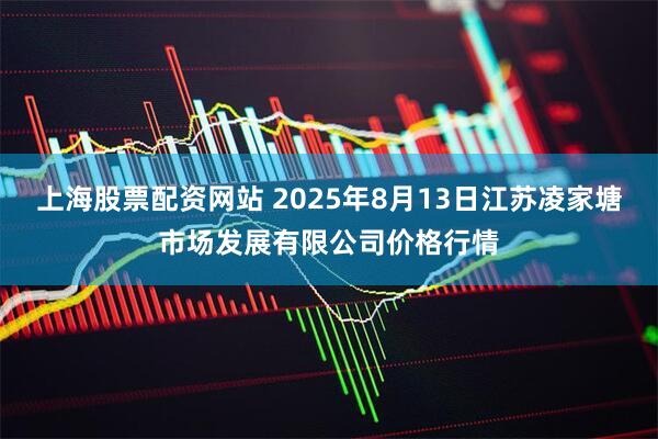 上海股票配资网站 2025年8月13日江苏凌家塘市场发展有限公司价格行情