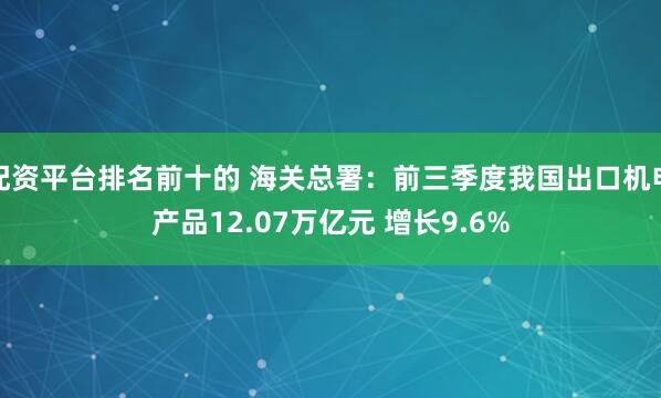 配资平台排名前十的 海关总署：前三季度我国出口机电产品12.07万亿元 增长9.6%